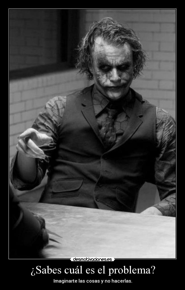 ¿Sabes cuál es el problema? - Imaginarte las cosas y no hacerlas.