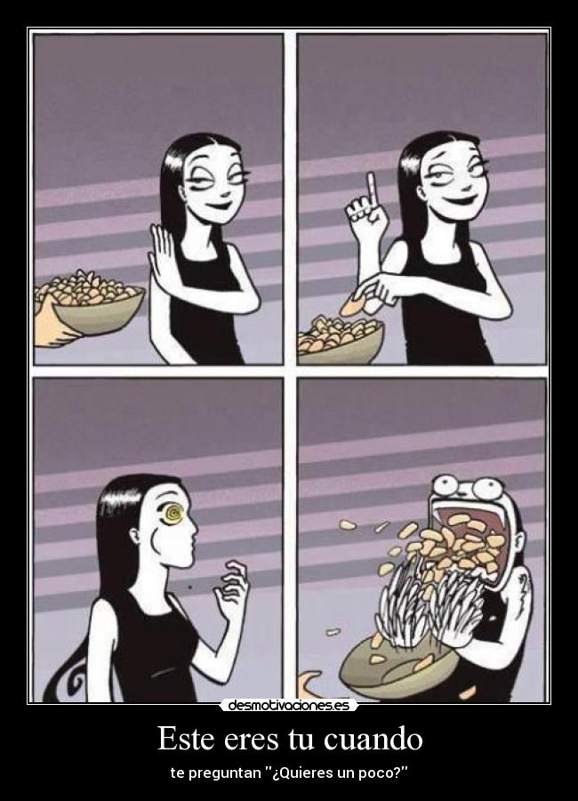 Este eres tu cuando - te preguntan ¿Quieres un poco?