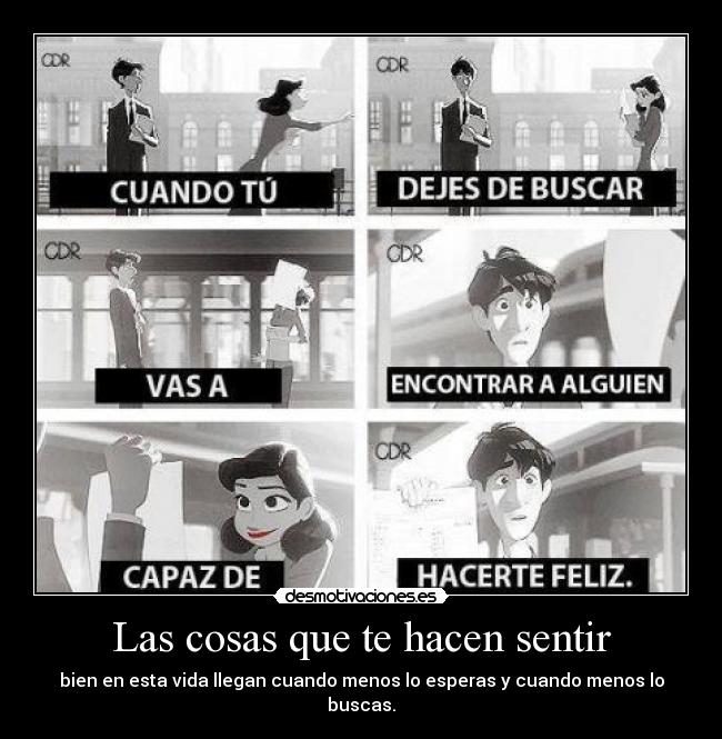 Las cosas que te hacen sentir - bien en esta vida llegan cuando menos lo esperas y cuando menos lo buscas.