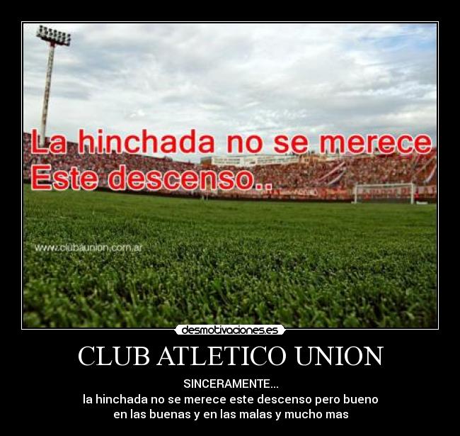 CLUB ATLETICO UNION - SINCERAMENTE...
la hinchada no se merece este descenso pero bueno
en las buenas y en las malas y mucho mas