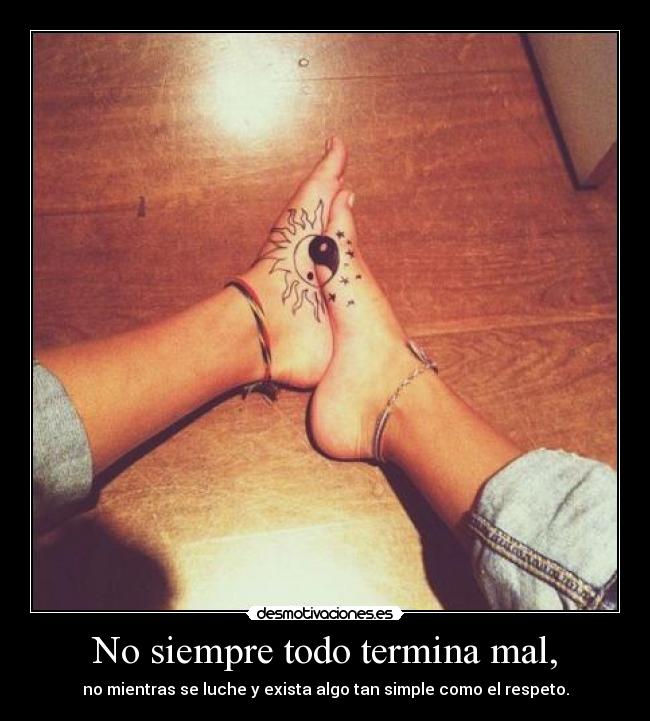 No siempre todo termina mal, - no mientras se luche y exista algo tan simple como el respeto.