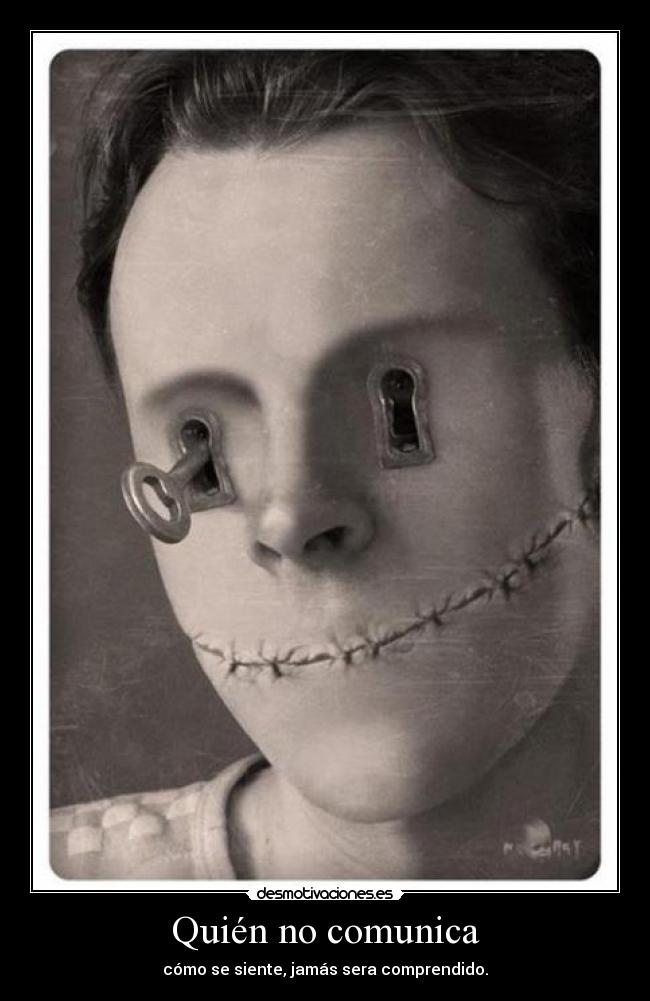 Quién no comunica - cómo se siente, jamás sera comprendido.