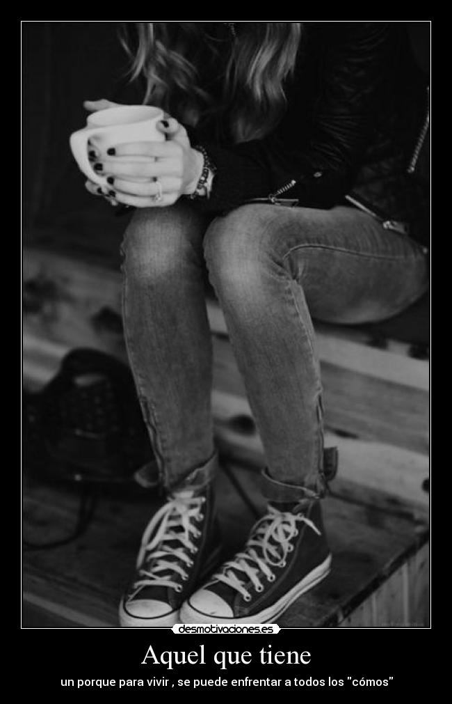 Aquel que tiene - un porque para vivir , se puede enfrentar a todos los cómos