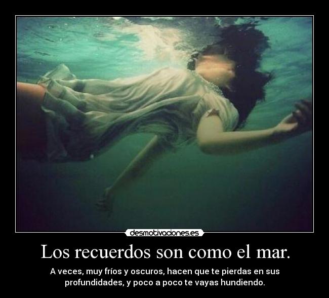 Los recuerdos son como el mar. -