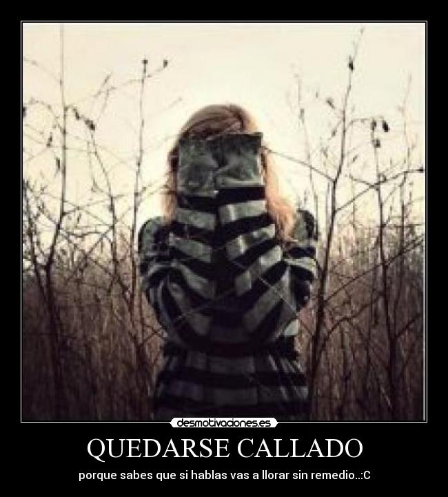 QUEDARSE CALLADO - porque sabes que si hablas vas a llorar sin remedio..:C