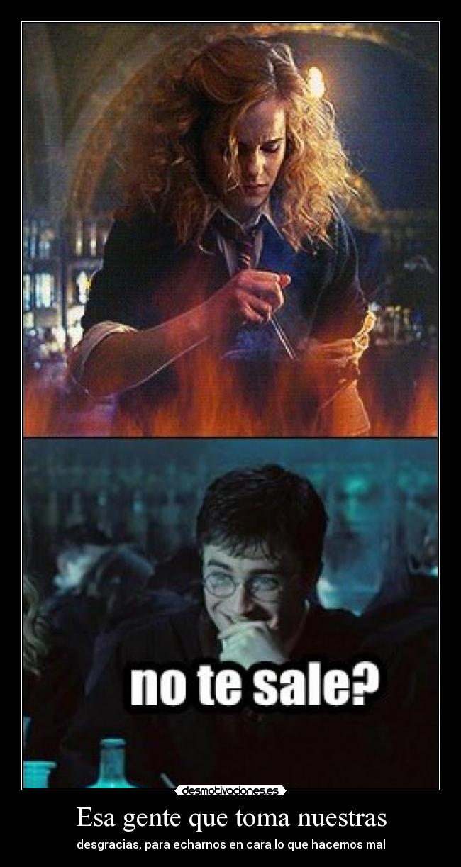 Esa gente que toma nuestras - desgracias, para echarnos en cara lo que hacemos mal