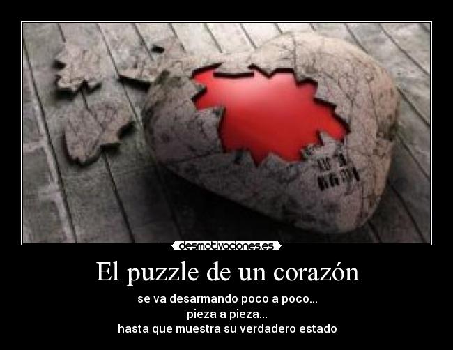 El puzzle de un corazón - se va desarmando poco a poco...
pieza a pieza...
hasta que muestra su verdadero estado