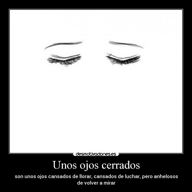 Unos ojos cerrados - son unos ojos cansados de llorar, cansados de luchar, pero anhelosos
de volver a mirar