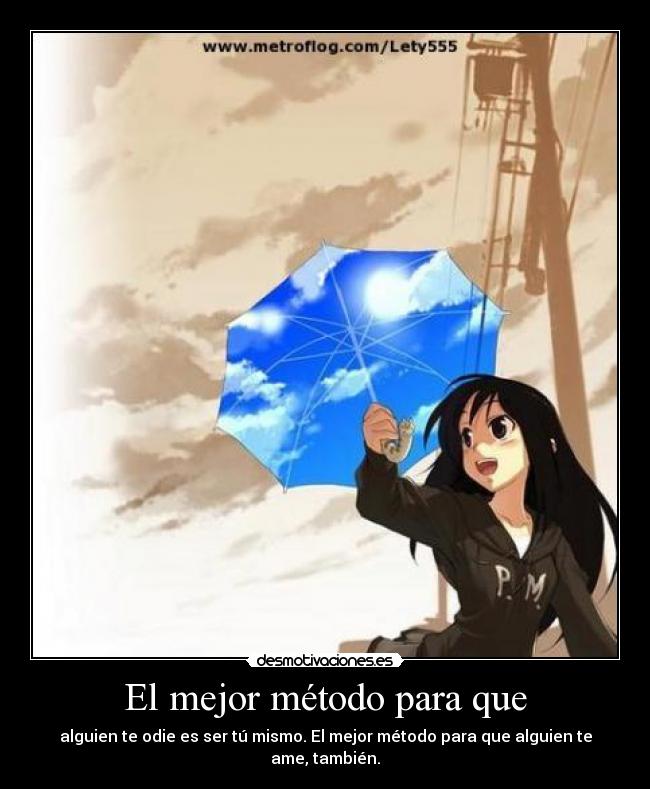 El mejor método para que - alguien te odie es ser tú mismo. El mejor método para que alguien te ame, también.