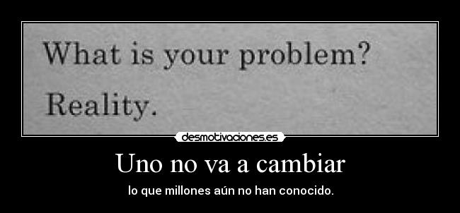 Uno no va a cambiar - lo que millones aún no han conocido.