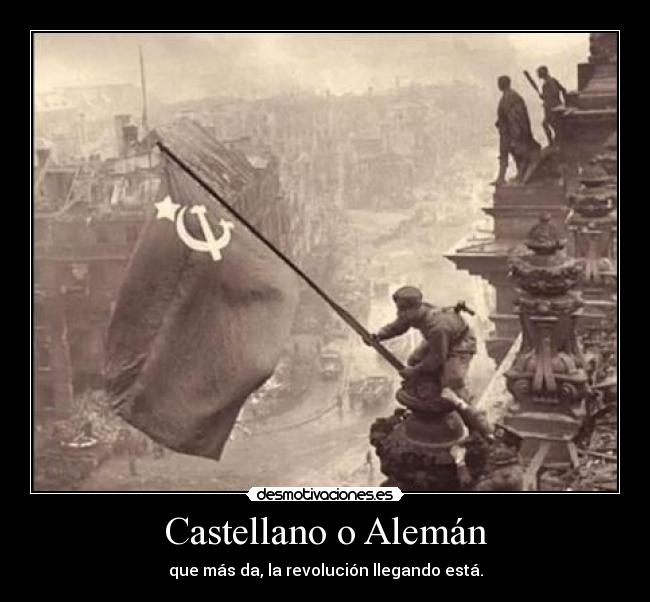 Castellano o Alemán - que más da, la revolución llegando está.