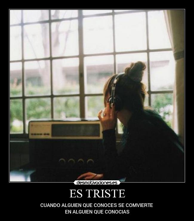 ES TRISTE - CUANDO ALGUIEN QUE CONOCES SE COMVIERTE 
EN ALGUIEN QUE CONOCIAS