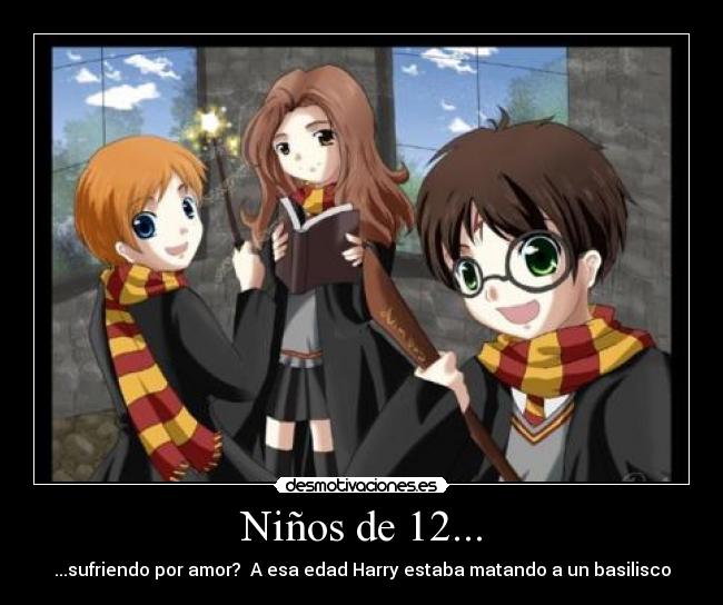 Niños de 12... - ...sufriendo por amor?  A esa edad Harry estaba matando a un basilisco
