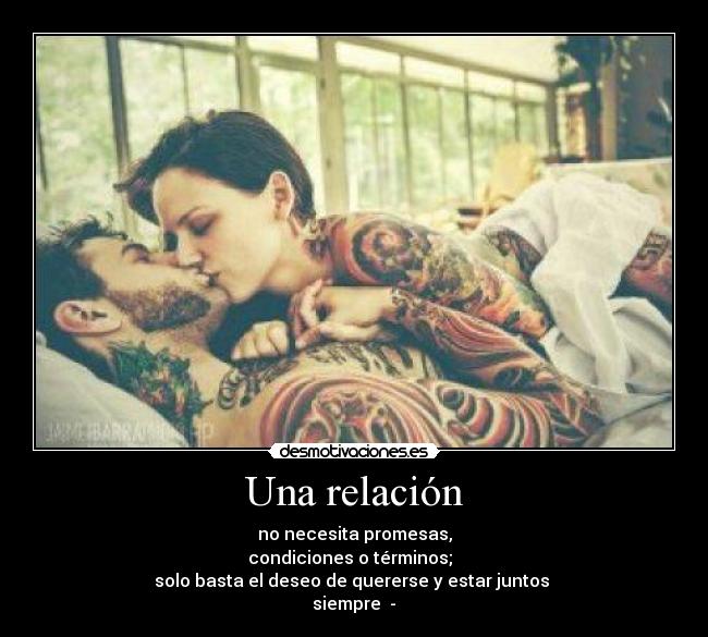 Una relación - no necesita promesas,
condiciones o términos;
solo basta el deseo de quererse y estar juntos
siempre ♥-♥