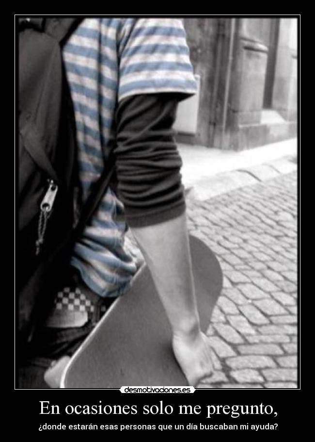 En ocasiones solo me pregunto, -