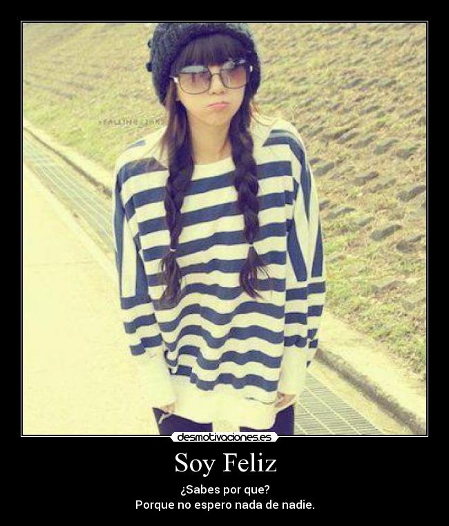 Soy Feliz - ¿Sabes por que?
Porque no espero nada de nadie.