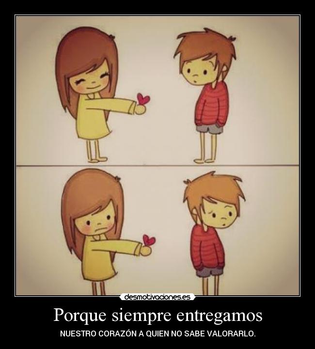Porque siempre entregamos - NUESTRO CORAZÓN A QUIEN NO SABE VALORARLO.