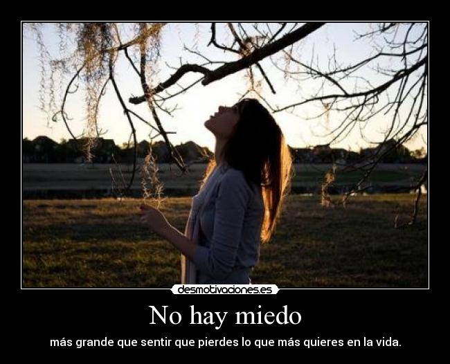 No hay miedo - más grande que sentir que pierdes lo que más quieres en la vida.