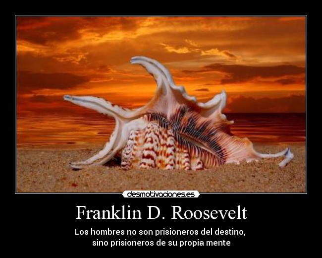 Franklin D. Roosevelt - Los hombres no son prisioneros del destino, 
sino prisioneros de su propia mente