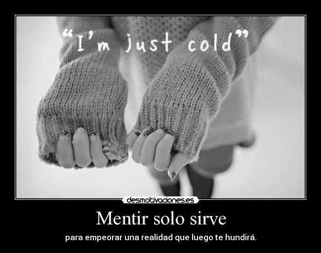 Mentir solo sirve - para empeorar una realidad que luego te hundirá.