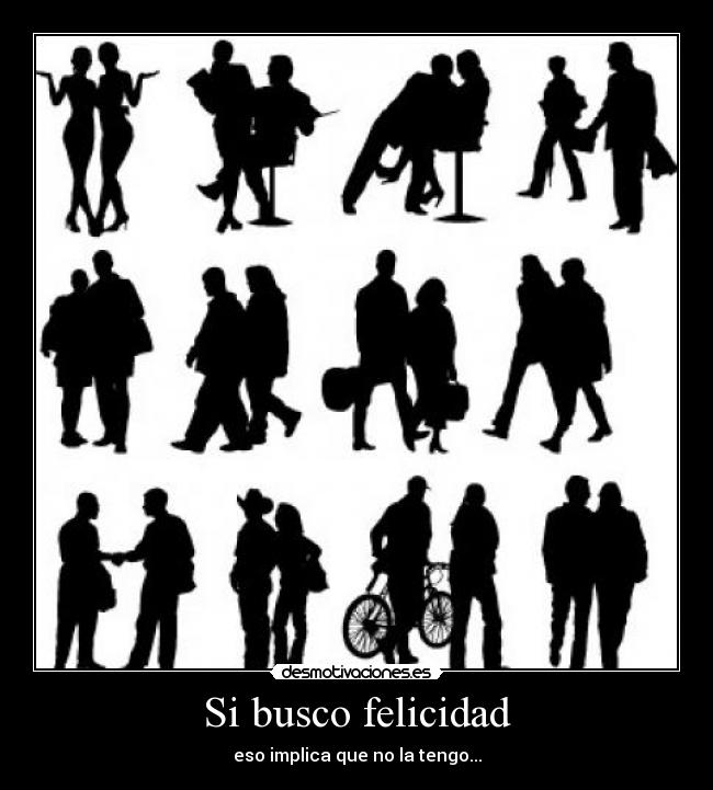Si busco felicidad - eso implica que no la tengo...
