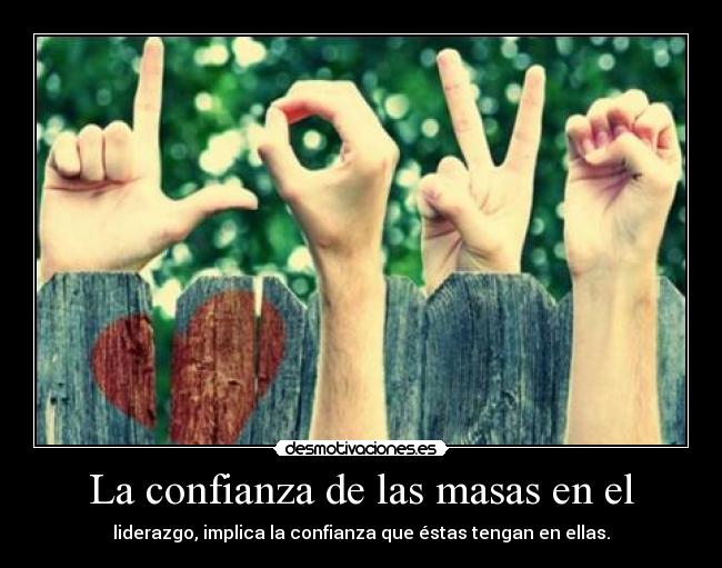 La confianza de las masas en el - liderazgo, implica la confianza que éstas tengan en ellas.