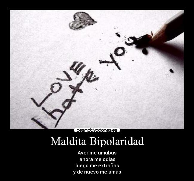 Maldita Bipolaridad - Ayer me amabas
ahora me odias
luego me extrañas
y de nuevo me amas