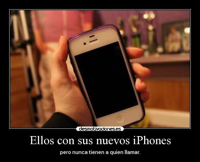 Ellos con sus nuevos iPhones - pero nunca tienen a quien llamar.