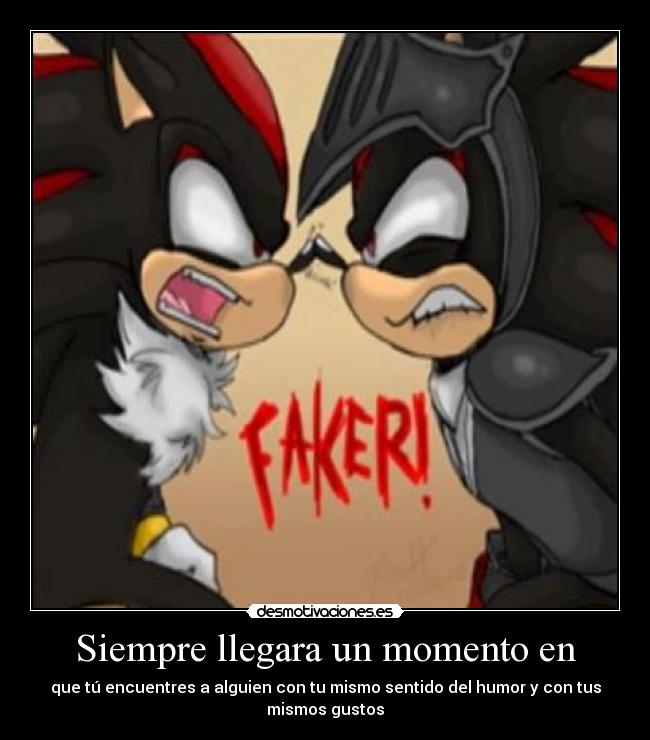 Siempre llegara un momento en - que tú encuentres a alguien con tu mismo sentido del humor y con tus
mismos gustos