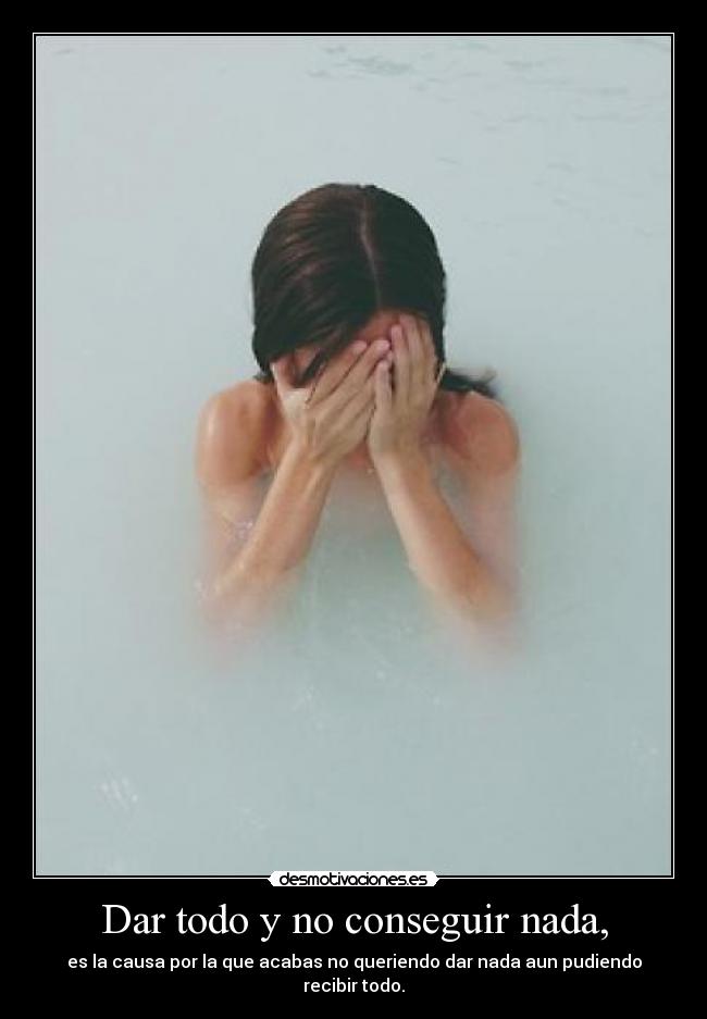 Dar todo y no conseguir nada, -