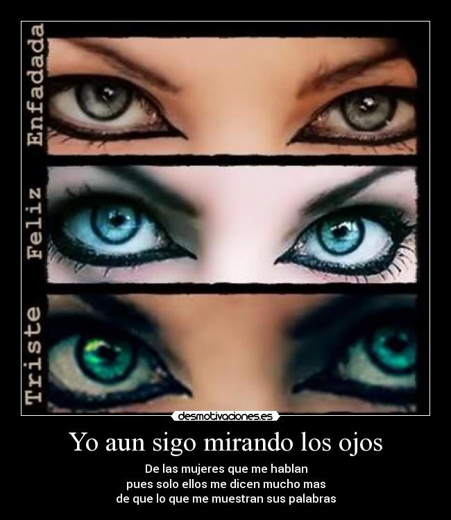 Yo aun sigo mirando los ojos - De las mujeres que me hablan
pues solo ellos me dicen mucho mas
de que lo que me muestran sus palabras