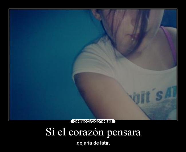 Si el corazón pensara - dejaría de latir.