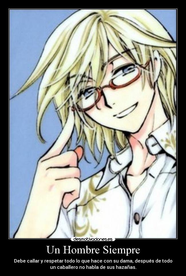 Un Hombre Siempre - Debe callar y respetar todo lo que hace con su dama, después de todo
un caballero no habla de sus hazañas.