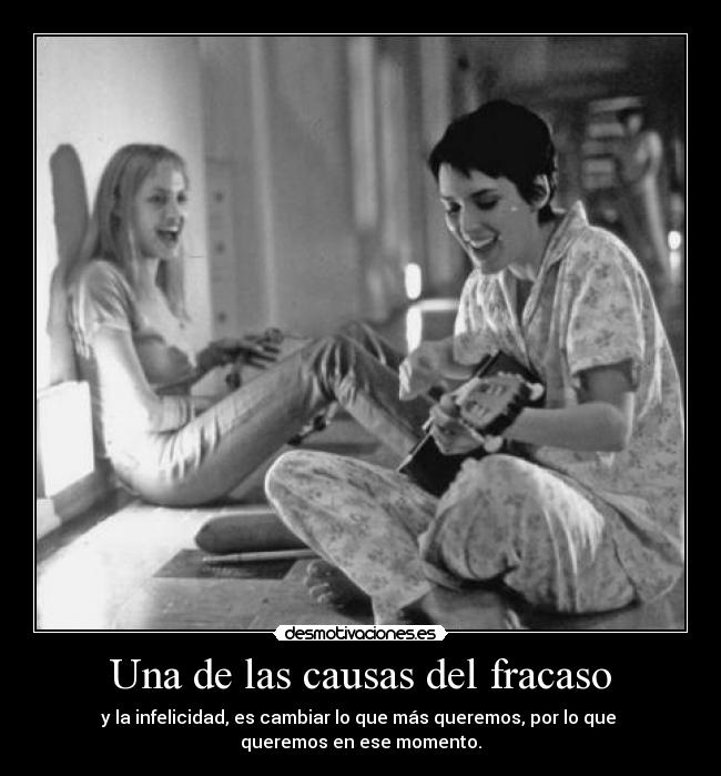 Una de las causas del fracaso - y la infelicidad, es cambiar lo que más queremos, por lo que 
queremos en ese momento.