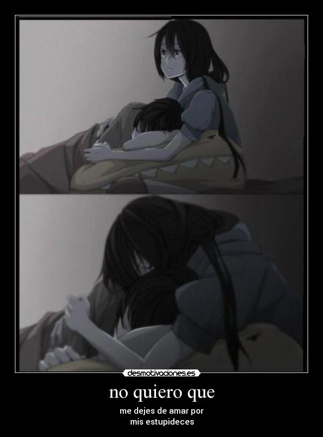 no quiero que - me dejes de amar por
mis estupideces