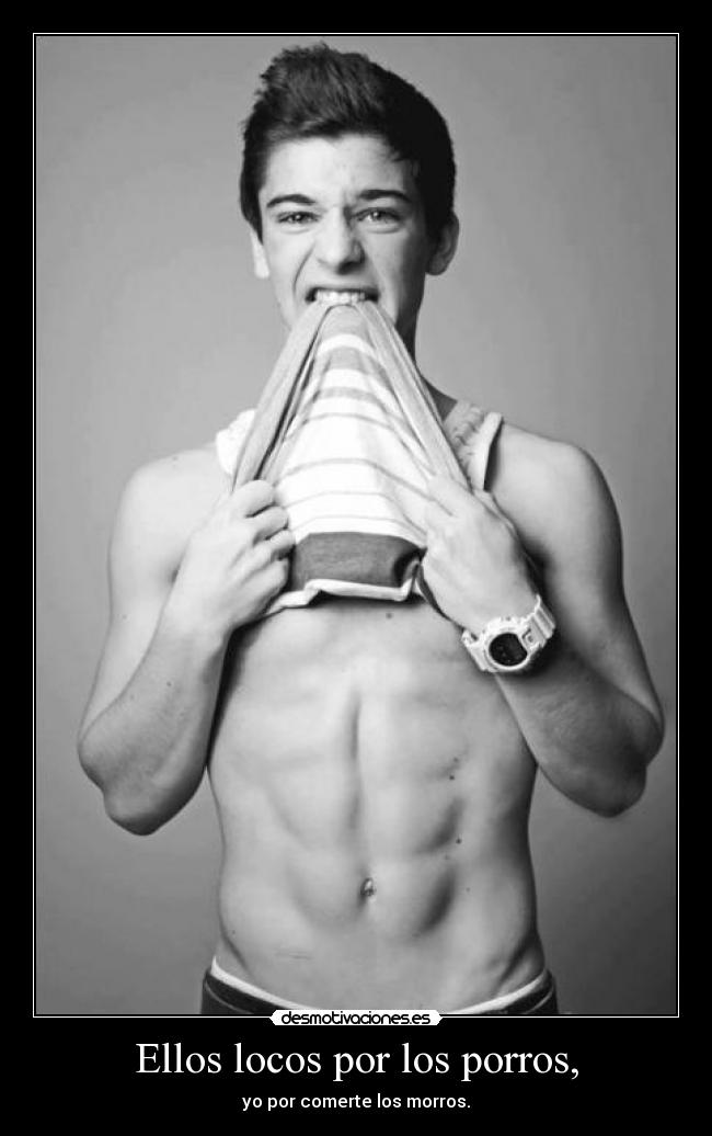 Ellos locos por los porros, - yo por comerte los morros.