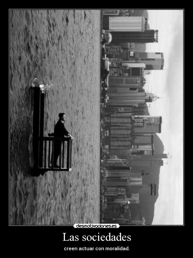 Las sociedades - creen actuar con moralidad.