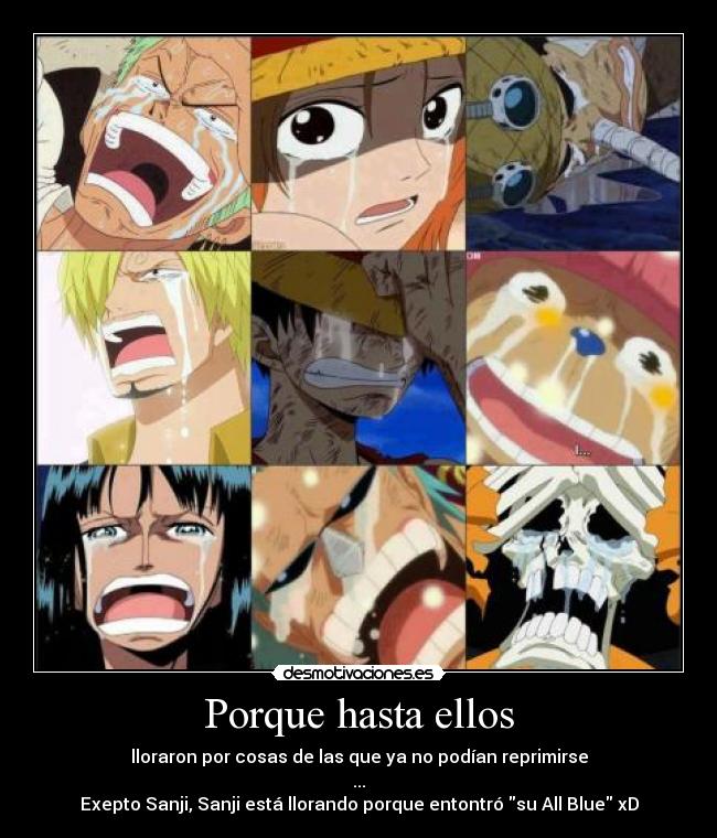 Porque hasta ellos - lloraron por cosas de las que ya no podían reprimirse
...
Exepto Sanji, Sanji está llorando porque entontró su All Blue xD