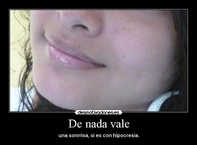 De nada vale - una sonrrisa, si es con hipocresia.