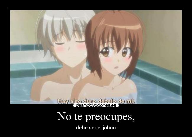 No te preocupes, -