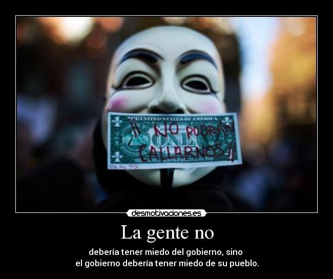 La gente no - debería tener miedo del gobierno, sino 
el gobierno debería tener miedo de su pueblo.