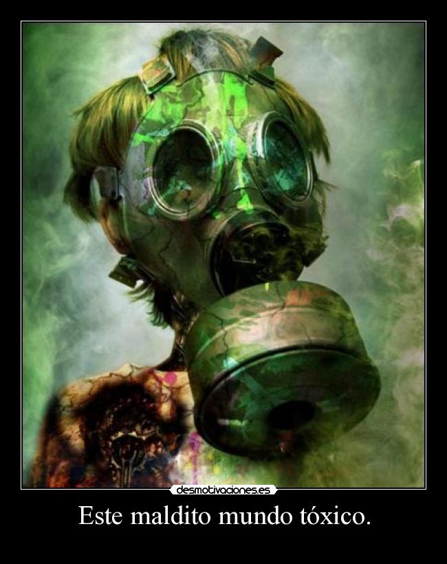 Este maldito mundo tóxico. - 