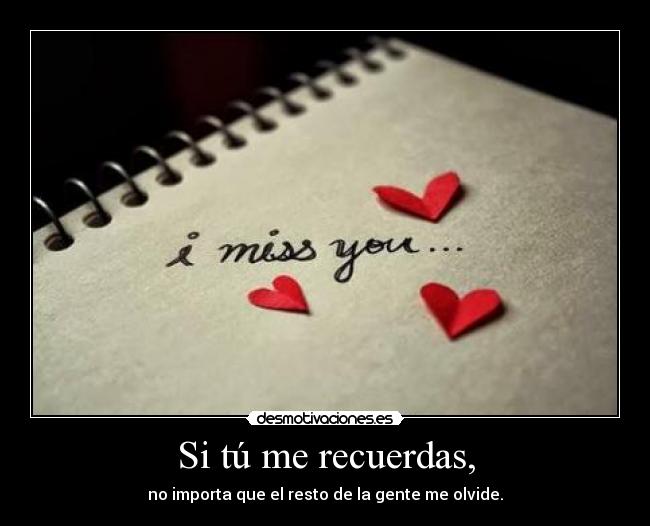 Si tú me recuerdas, - no importa que el resto de la gente me olvide.