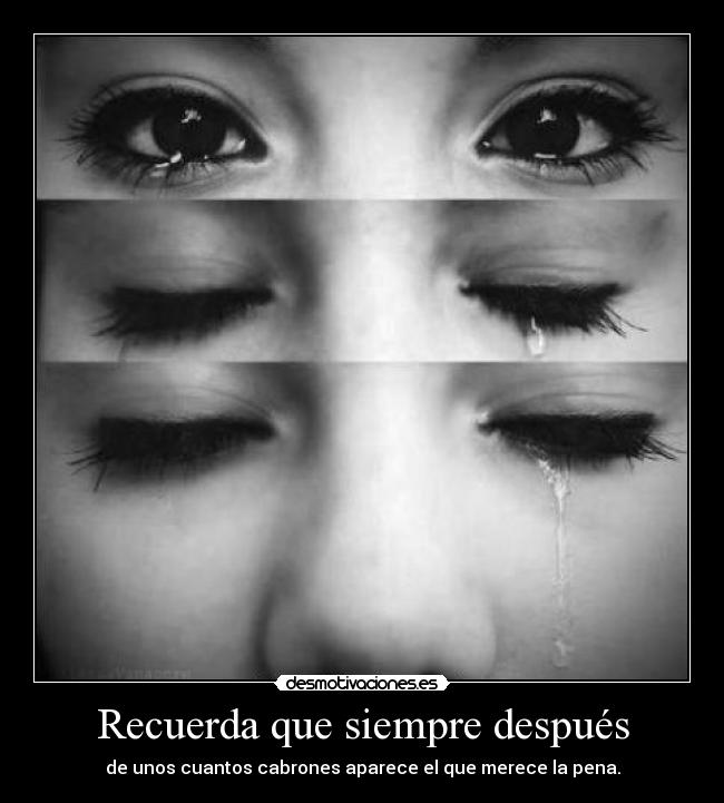 Recuerda que siempre después - de unos cuantos cabrones aparece el que merece la pena.