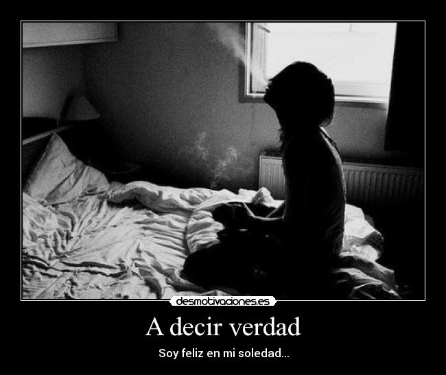 A decir verdad - Soy feliz en mi soledad...