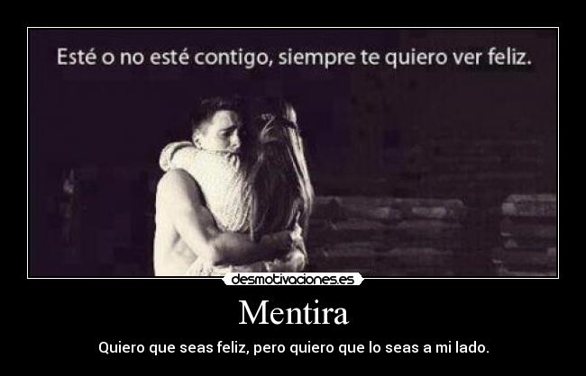 Mentira - Quiero que seas feliz, pero quiero que lo seas a mi lado.