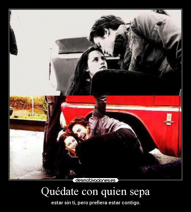 Quédate con quien sepa - estar sin ti, pero prefiera estar contigo.