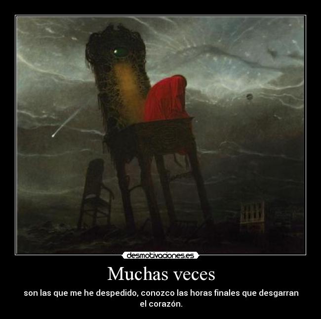 Muchas veces - son las que me he despedido, conozco las horas finales que desgarran el corazón.