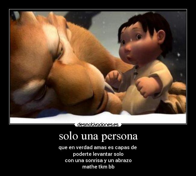 solo una persona - que en verdad amas es capas de
poderte levantar solo
con una sonrisa y un abrazo
mathe tkm bb