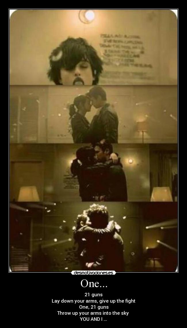 One... - 21 guns
Lay down your arms, give up the fight
One, 21 guns
Throw up your arms into the sky
YOU AND I ...